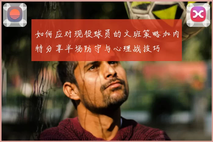 如何应对现役球员的文班策略加内特分享半场防守与心理战技巧