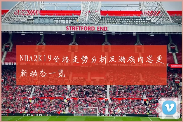 NBA2K19价格走势分析及游戏内容更新动态一览