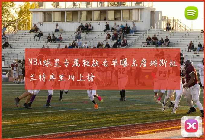 NBA球星专属鞋款名单曝光詹姆斯杜兰特库里均上榜