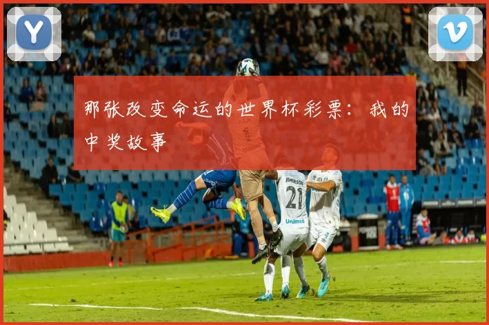 那张改变命运的世界杯彩票:我的中奖故事