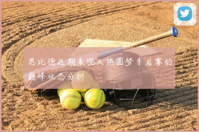 恩比德近期表现火热圆梦季后赛的巅峰状态分析