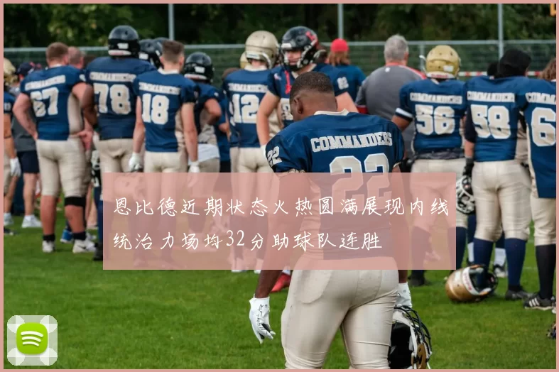 恩比德近期状态火热圆满展现内线统治力场均32分助球队连胜