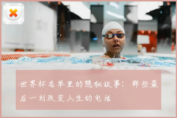 世界杯名单里的隐秘故事:那些最后一刻改变人生的电话