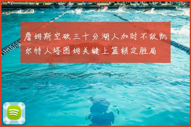 詹姆斯空砍三十分湖人加时不敌凯尔特人塔图姆关键上篮锁定胜局