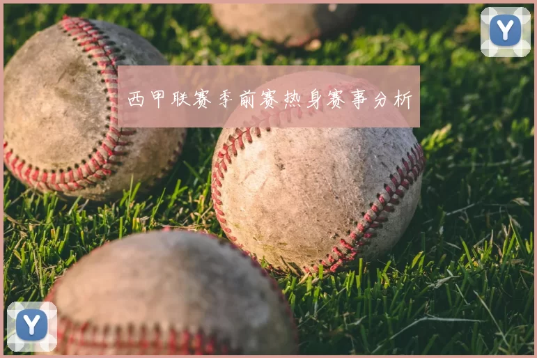 西甲联赛季前赛热身赛事分析