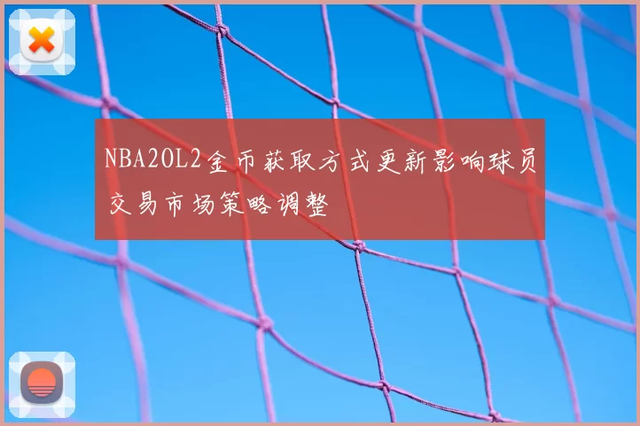 NBA2OL2金币获取方式更新影响球员交易市场策略调整