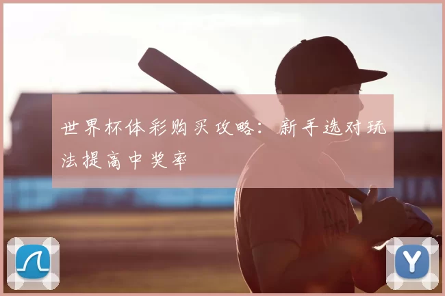 世界杯体彩购买攻略:新手选对玩法提高中奖率