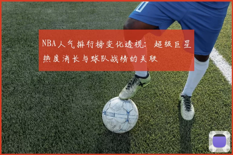 NBA人气排行榜变化透视：超级巨星热度消长与球队战绩的关联