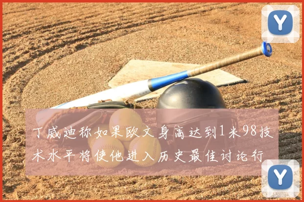 丁威迪称如果欧文身高达到1米98技术水平将使他进入历史最佳讨论行列