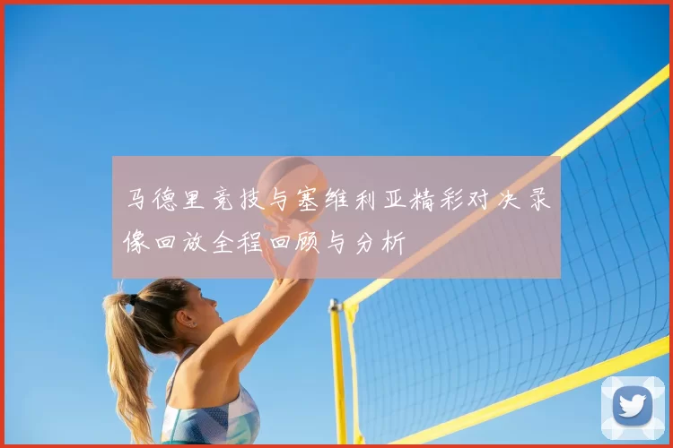 马德里竞技与塞维利亚精彩对决录像回放全程回顾与分析