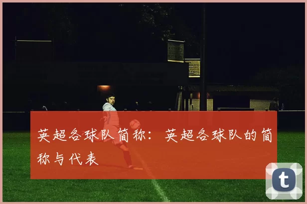 英超各球队简称：英超各球队的简称与代表