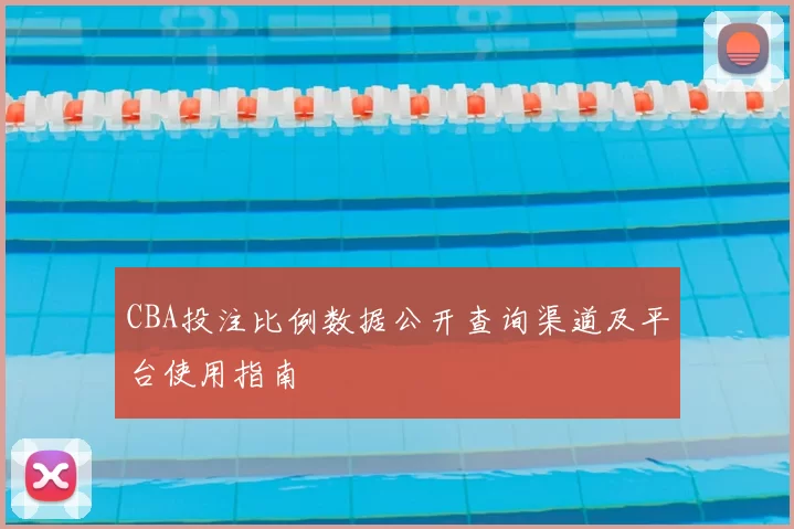 CBA投注比例数据公开查询渠道及平台使用指南