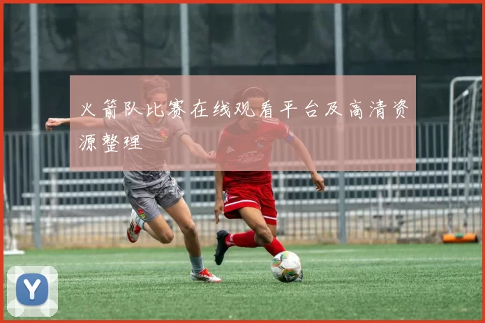 火箭队比赛在线观看平台及高清资源整理