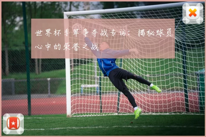 世界杯季军争夺战专访:揭秘球员心中的荣誉之战