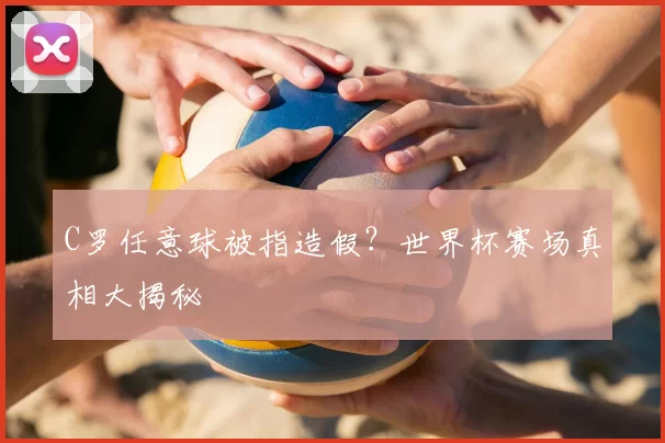 C罗任意球被指造假？世界杯赛场真相大揭秘