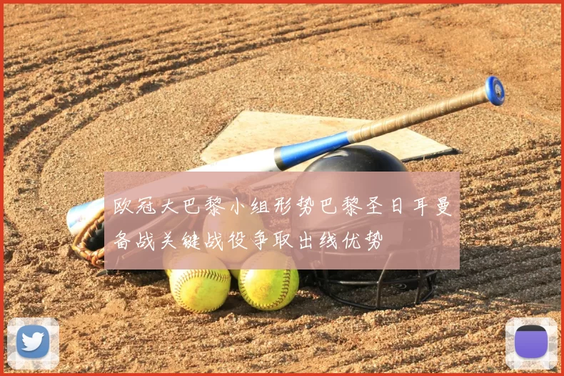 欧冠大巴黎小组形势巴黎圣日耳曼备战关键战役争取出线优势