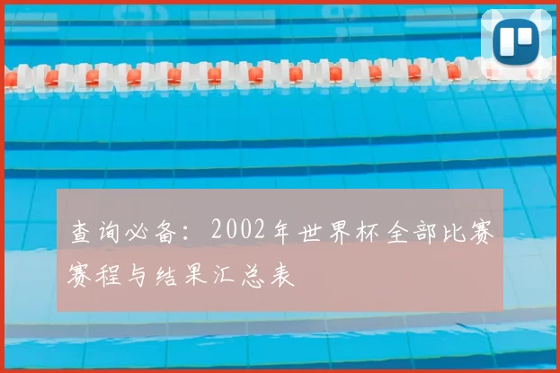 查询必备：2002年世界杯全部比赛赛程与结果汇总表