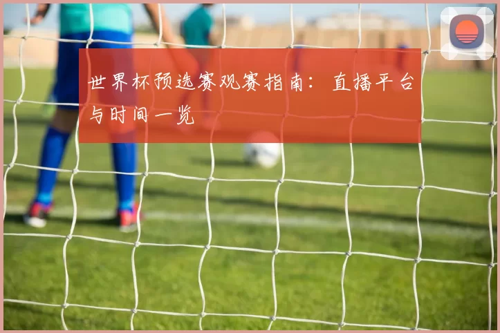世界杯预选赛观赛指南:直播平台与时间一览