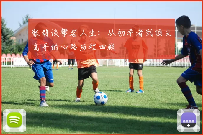 张静谈攀岩人生：从初学者到顶尖高手的心路历程回顾