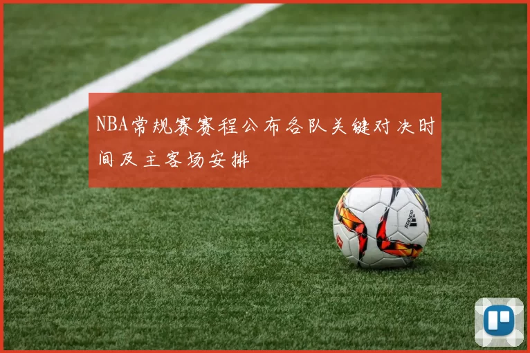 NBA常规赛赛程公布各队关键对决时间及主客场安排