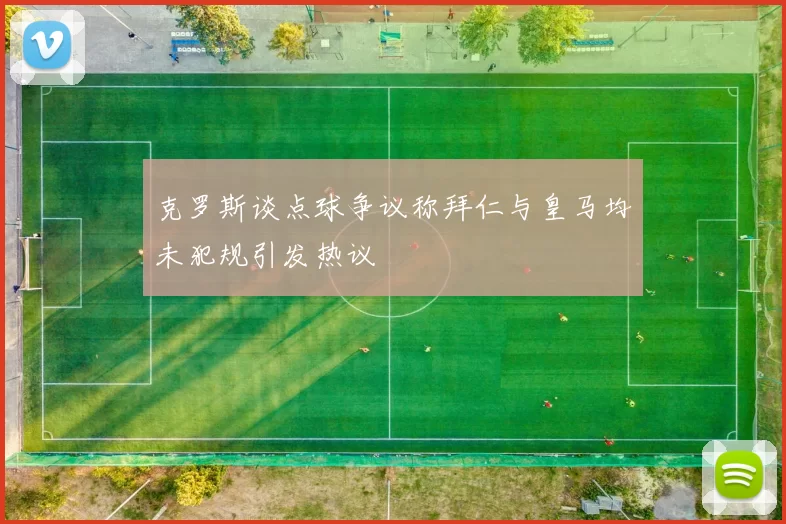 克罗斯谈点球争议称拜仁与皇马均未犯规引发热议