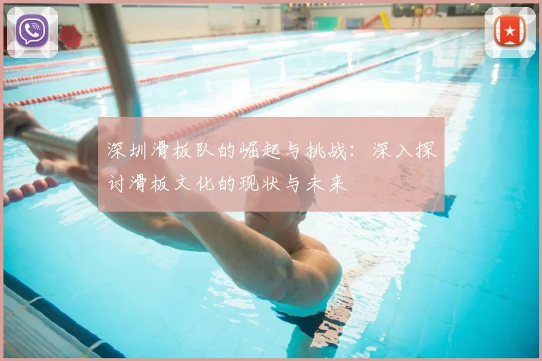深圳滑板队的崛起与挑战：深入探讨滑板文化的现状与未来