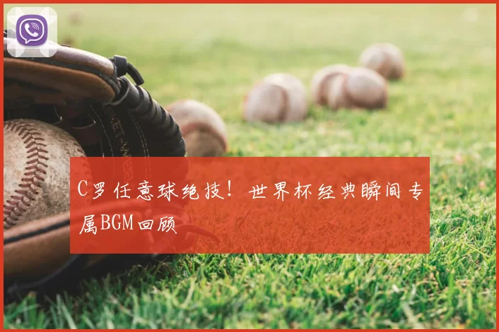 C罗任意球绝技！世界杯经典瞬间专属BGM回顾