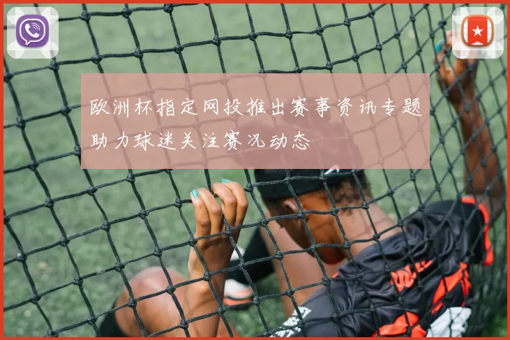 欧洲杯指定网投推出赛事资讯专题助力球迷关注赛况动态