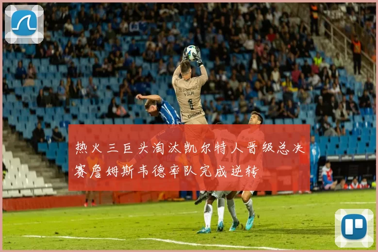 热火三巨头淘汰凯尔特人晋级总决赛詹姆斯韦德率队完成逆转