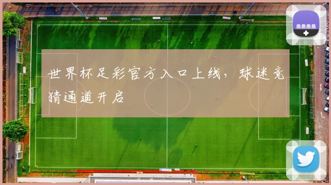 世界杯足彩官方入口上线,球迷竞猜通道开启