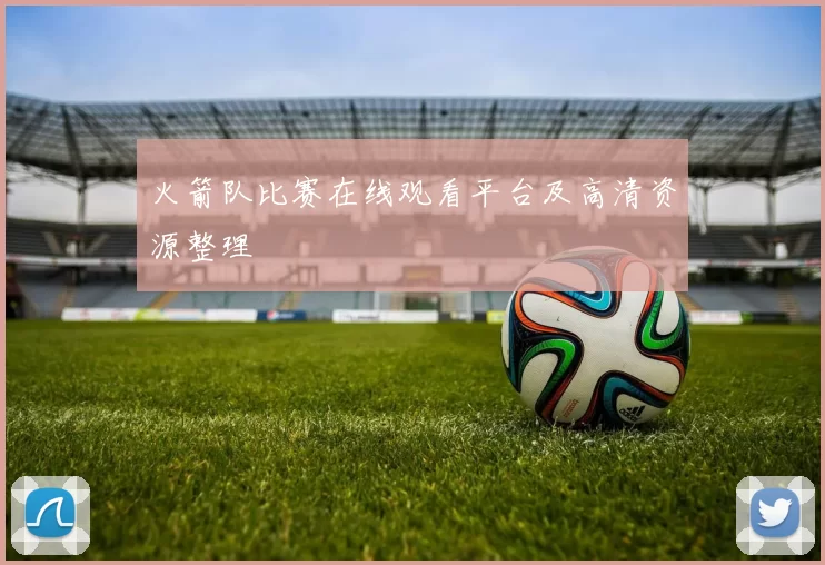 火箭队比赛在线观看平台及高清资源整理