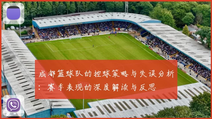 成都篮球队的控球策略与失误分析:赛季表现的深度解读与反思