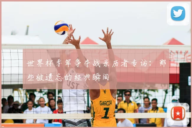 世界杯季军争夺战亲历者专访：那些被遗忘的经典瞬间