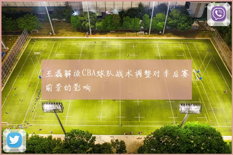 王磊解读CBA球队战术调整对季后赛前景的影响