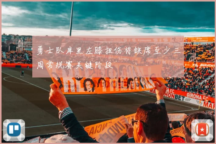 勇士队库里左膝扭伤将缺席至少三周常规赛关键阶段