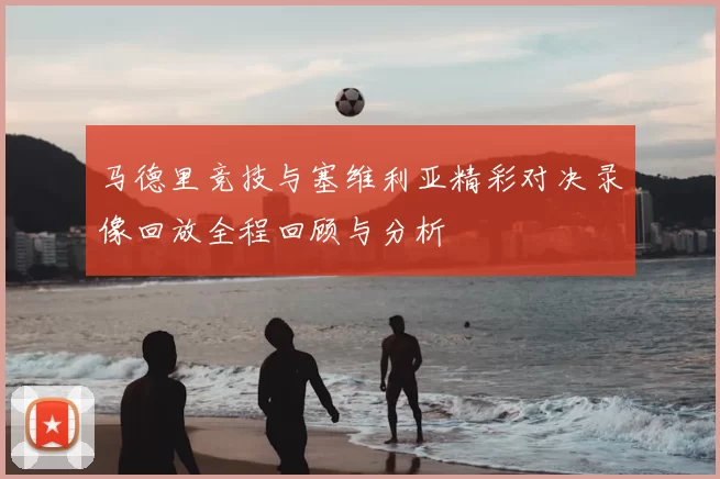 马德里竞技与塞维利亚精彩对决录像回放全程回顾与分析