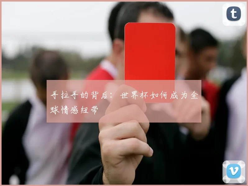 手拉手的背后:世界杯如何成为全球情感纽带