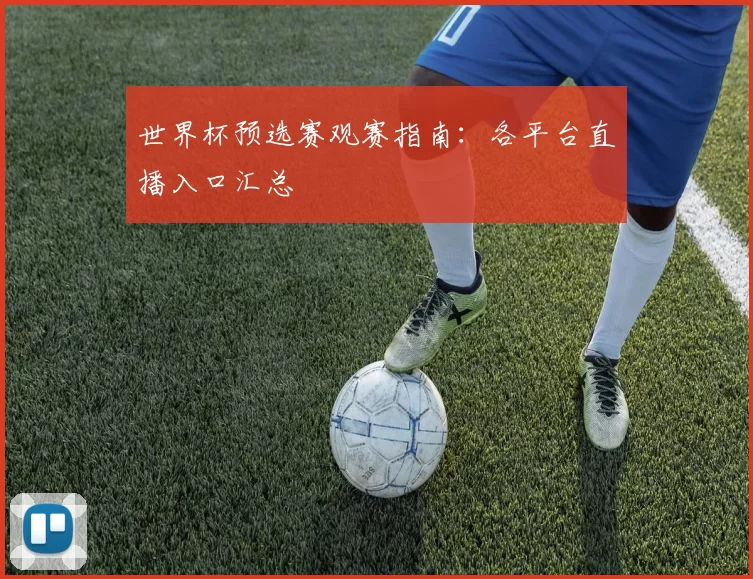世界杯预选赛观赛指南:各平台直播入口汇总