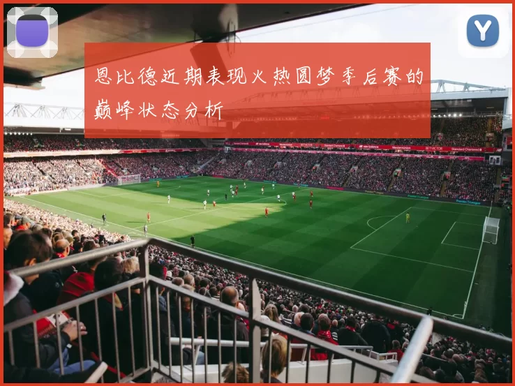 恩比德近期表现火热圆梦季后赛的巅峰状态分析
