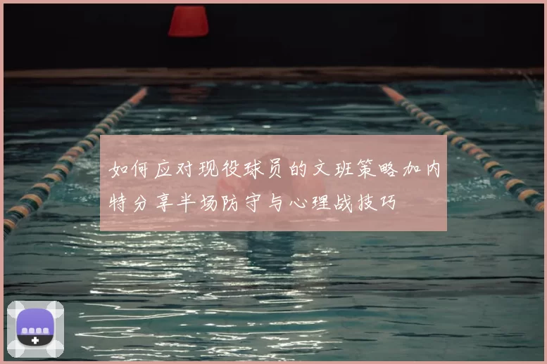 如何应对现役球员的文班策略加内特分享半场防守与心理战技巧