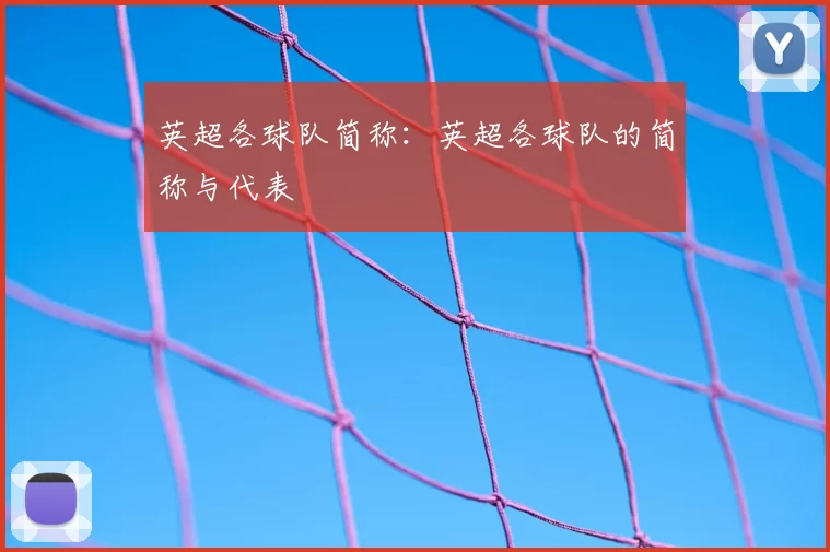 英超各球队简称：英超各球队的简称与代表