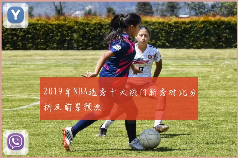 2019年NBA选秀十大热门新秀对比分析及前景预测