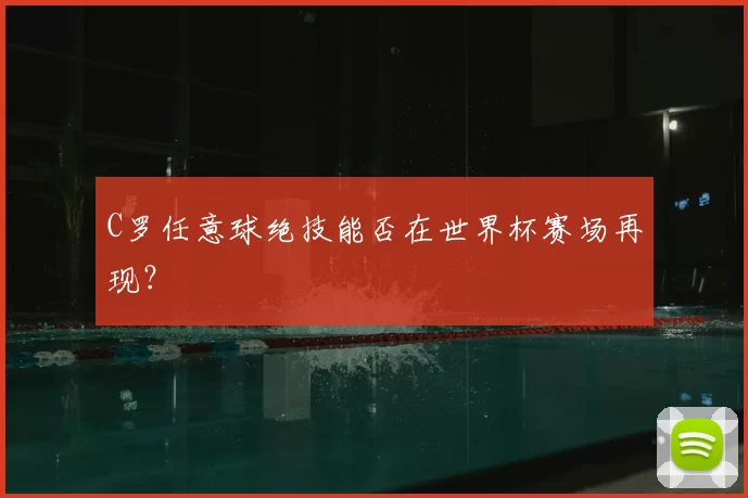 C罗任意球绝技能否在世界杯赛场再现？