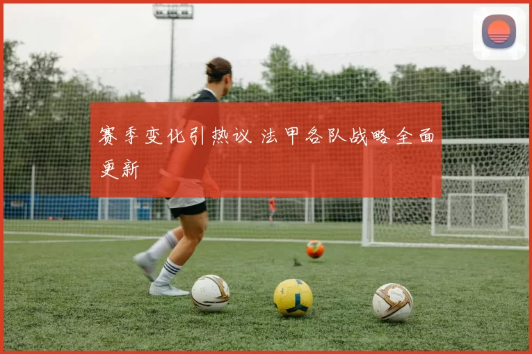 赛季变化引热议 法甲各队战略全面更新