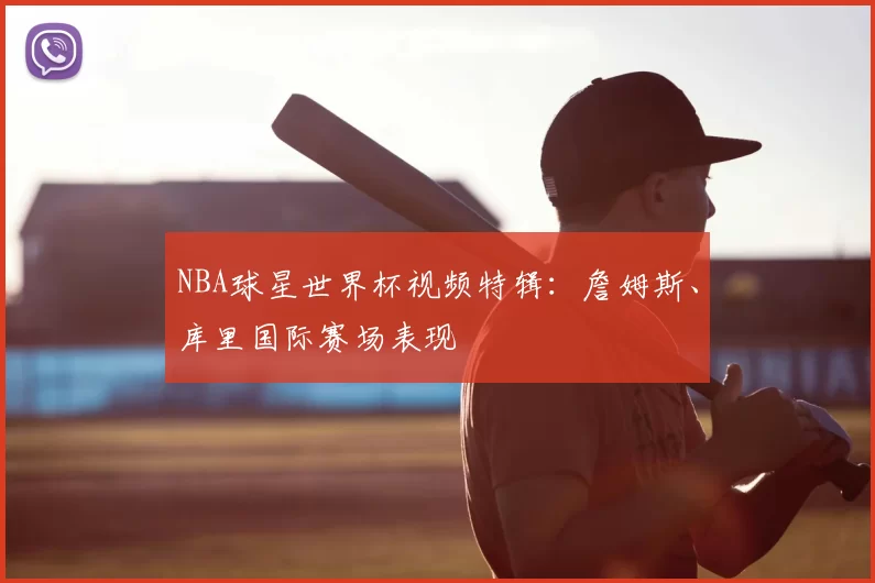 NBA球星世界杯视频特辑:詹姆斯、库里国际赛场表现