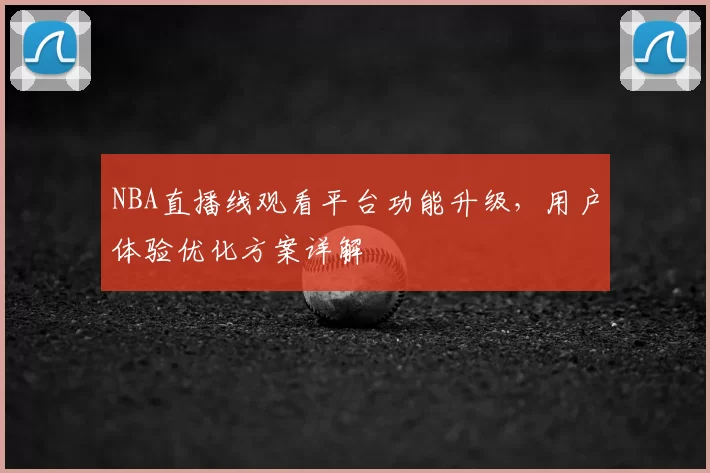 NBA直播线观看平台功能升级,用户体验优化方案详解