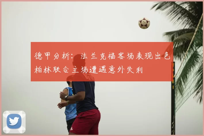 德甲分析：法兰克福客场表现出色柏林联合主场遭遇意外失利