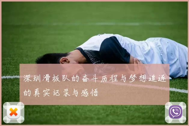 深圳滑板队的奋斗历程与梦想追逐的真实记录与感悟