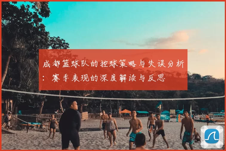 成都篮球队的控球策略与失误分析：赛季表现的深度解读与反思
