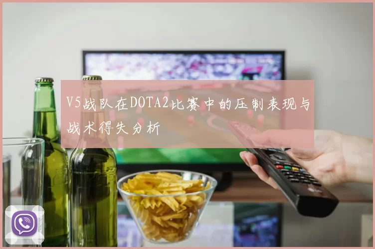 V5战队在DOTA2比赛中的压制表现与战术得失分析
